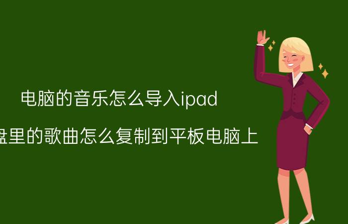 电脑的音乐怎么导入ipad u盘里的歌曲怎么复制到平板电脑上？